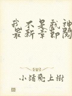 我不是戏神小说最新章节阅读