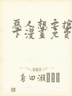 恶人想要抢救一下漫画免费看下拉式