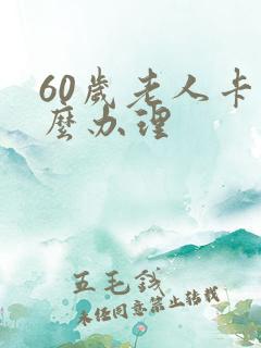 60岁老人卡怎么办理