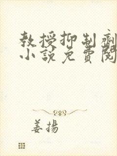 教授抑制剂要吗小说免费阅读无弹窗