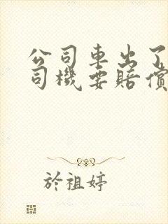 公司车出了事故司机要赔偿吗