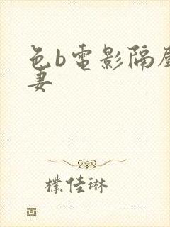 色b电影隔壁人妻