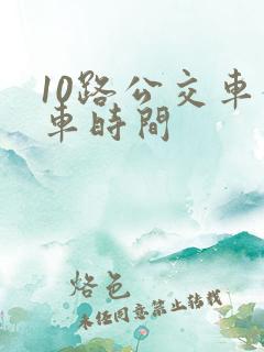 10路公交车发车时间