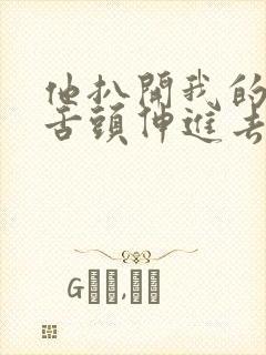 他扒开我的下面舌头伸进去