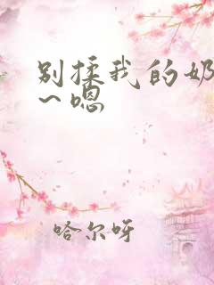 别揉我的奶头啊～嗯