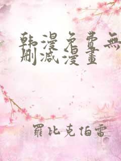 韩漫免费无遮无删减漫画 韩漫免费无遮无删减漫画