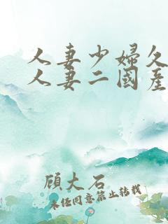 人妻少妇久97人妻二国产精品久久