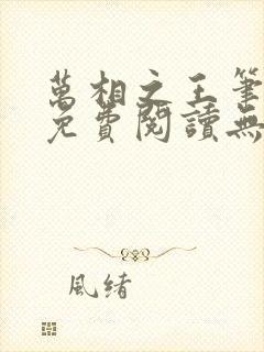 万相之王笔趣阁免费阅读无弹窗 万相之王笔趣阁免费阅读无弹窗