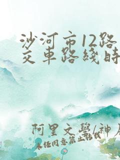 沙河市12路公交车路线时间表