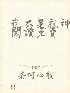 我不是戏神在线阅读免费