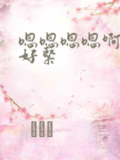 嗯嗯嗯嗯啊啊啊好紧