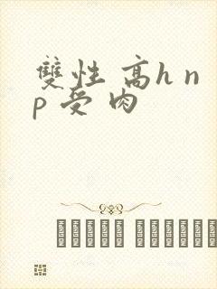 双性 高h np 受 肉