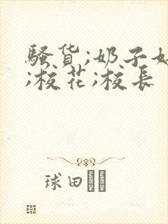 骚货;奶子好大;校花;校长