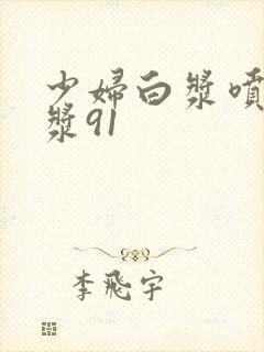 少妇白浆喷水白浆91