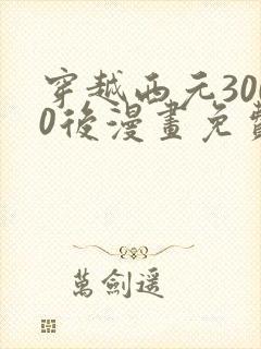 穿越西元3000后漫画免费阅读漫画 穿越西元3000后漫画免费阅读漫画