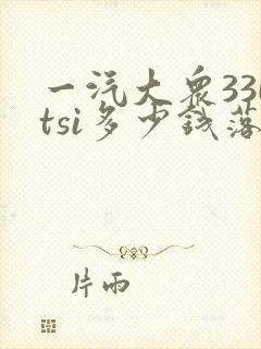 一汽大众330tsi多少钱落地价