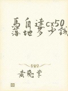 马自达cx50落地多少钱 马自达cx50落地多少钱