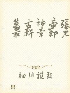 万古神帝张若尘最新章节免费阅读无弹窗