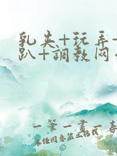 乳夹+玩弄+跪趴+调教网站