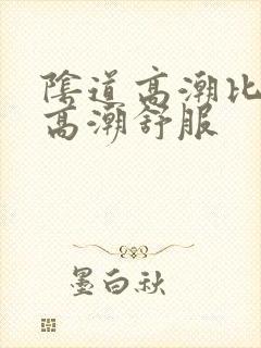 阴道高潮比阴蒂高潮舒服