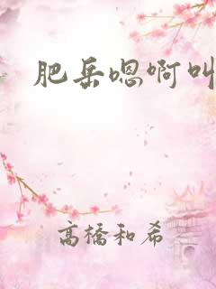 肥岳嗯啊叫用力
