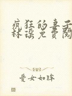 疯狂的妻子小说林瑶免费阅读