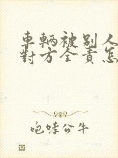车辆被别人撞了对方全责怎么索赔