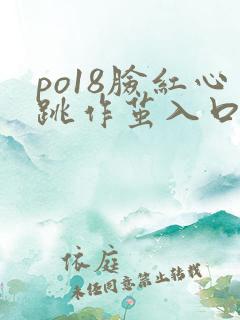 po18脸红心跳作茧入口官
