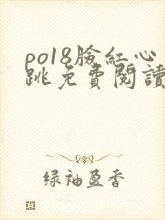 po18脸红心跳免费阅读