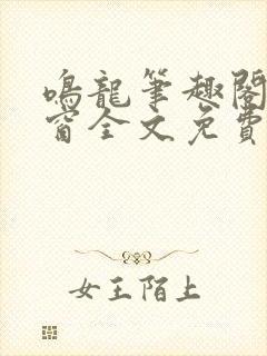 鸣龙笔趣阁无弹窗全文免费阅读