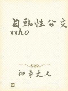 日韩性公交车上xxho