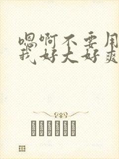 嗯啊不要用力操我好大好爽