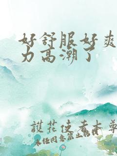 好舒服好爽用点力高潮了