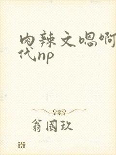 肉辣文嗯啊h古代np 肉辣文嗯啊h古代np