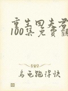 重生回夫君短剧100集免费观看 重生回夫君短剧100集免费观看