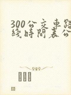 300公交车路线时间表公交