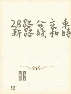 28路公交车最新路线和时间表及站点 28路公交车最新路线和时间表及站点