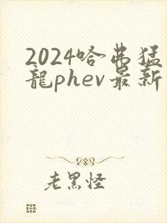 2024哈弗猛龙phev最新价格