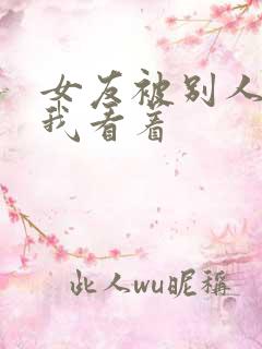 女友被别人调教我看着 女友被别人调教我看着