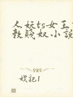 人妖ts女王调教贱奴小说