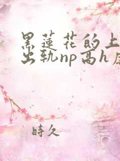 黑莲花的上位(出轨np高h虐男)