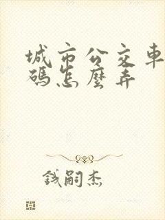 城市公交车乘车码怎么弄