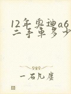 12年奥迪a6二手车多少钱