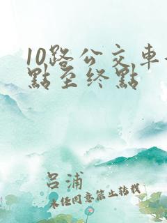 10路公交车起点至终点