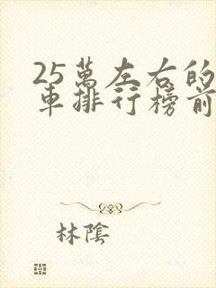 25万左右的轿车排行榜前十名 25万左右的轿车排行榜前十名
