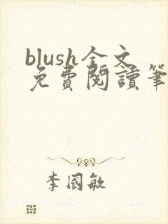 blush全文免费阅读笔趣阁无弹窗