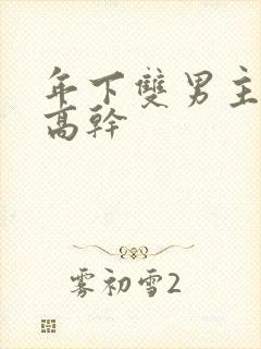 年下双男主骨科高干 年下双男主骨科高干