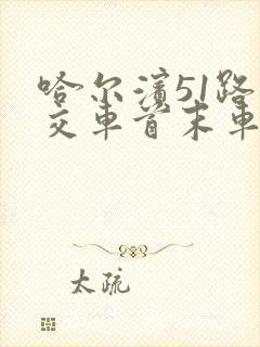 哈尔滨51路公交车首末车时间