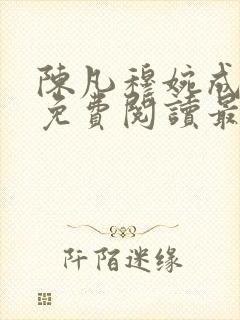 陈凡穆婉成小说免费阅读最新章节无弹窗 陈凡穆婉成小说免费阅读最新章节无弹窗