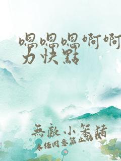 嗯嗯嗯啊啊啊用力快点